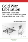 Cold War Liberation: The Soviet Union and the Collapse of the Portuguese Empire in Africa, 1961-1975 (New Cold War History) Cover Image