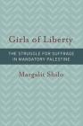Girls of Liberty: The Struggle for Suffrage in Mandatory Palestine (Brandeis Series on Gender, Culture, Religion, and Law) By Margalit Shilo Cover Image