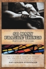 So Many Fragile Things By Amy Kinzer Steidinger Cover Image