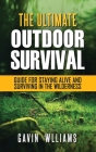 Outdoor Survival: The Ultimate Outdoor Survival Guide for Staying Alive and Surviving In The Wilderness By Gavin Williams Cover Image
