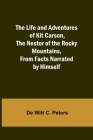 The Life and Adventures of Kit Carson, the Nestor of the Rocky Mountains, from Facts Narrated by Himself By de Witt C. Peters Cover Image