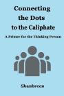 Connecting the Dots to the Caliphate: A Primer for the Thinking Person By Shanbreen Cover Image