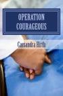 Operation Courageous: Anyone Can Be Strong But to Be Strong in the Face of Fear... That Is Courageous! Cover Image