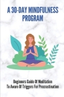 A 30-Day Mindfulness Program: Beginners Guide Of Meditation To Aware Of Triggers For Procrastination: Mindfulness Exercises By Neoma Duperclay Cover Image