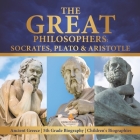 The Great Philosophers: Socrates, Plato & Aristotle Ancient Greece 5th Grade Biography Children's Biographies By Dissected Lives Cover Image