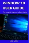 Windows 10 User Guide: The Complete Beginner to Expert Guide Cover Image