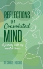 Reflections of a Convoluted Mind: A Journey with My Mental Illness Cover Image