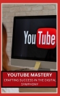 Youtube Mastery: Crafting Success in the Digital Symphony Cover Image