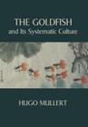 The Goldfish and Its Systematic Culture with a View to Profit By Hugo Mullert Cover Image