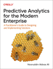 Predictive Analytics for the Modern Enterprise: A Practitioner's Guide to Designing and Implementing Solutions By Nooruddin Ali Cover Image