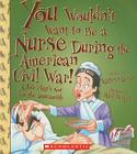 You Wouldn't Want to Be a Nurse During the American Civil War! (You Wouldn't Want to…: American History) (You Wouldn't Want to...: American History) Cover Image