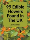 99 Edible Flowers Found in The UK By John Buxton Cover Image