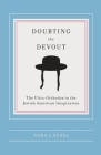 Doubting the Devout: The Ultra-Orthodox in the Jewish American Imagination (Religion and American Culture) By Nora L. Rubel Cover Image