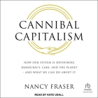 Cannibal Capitalism: How Our System Is Devouring Democracy, Care, and the Planet - And What We Can Do about It By Nancy Fraser, Kate Udall (Read by) Cover Image