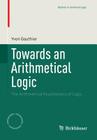 Towards an Arithmetical Logic: The Arithmetical Foundations of Logic (Studies in Universal Logic) By Yvon Gauthier Cover Image