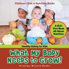 What My Body Needs to Grow! A Kid's First Book All about Nutrition - Healthy Eating for Kids - Children's Diet & Nutrition Books By Prodigy Wizard Cover Image