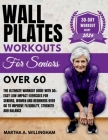 Wall Pilates Workouts For Seniors Over 60: The Ultimate Workout Guide With 50+ Easy Low-Impact exercises for seniors, women and beginners over 60 to I By Martha A. Willingham Cover Image
