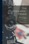 The Photographic Primer: a Manual of Practice By J. C. Worthington (Created by), J. C. Millen (Created by) Cover Image