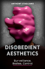 Disobedient Aesthetics: Surveillance, Bodies, Control (Rhetoric and Digitality) By Anthony Stagliano Cover Image