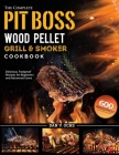 The Complete Pit Boss Wood Pellet Grill & Smoker Cookbook: 600 Amazingly Delicious, Foolproof Recipes for Beginners and Advanced Users Cover Image