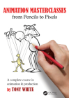 Animation Masterclasses: From Pencils to Pixels: A Complete Course in Animation & Production By Tony White Cover Image