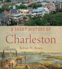 A Short History of Charleston By Robert N. Rosen Cover Image