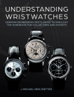 Understanding Wristwatches: German Engineering Meets Swiss Technology--The Handbook for Collectors and Experts By J. Michael Mehltretter Cover Image