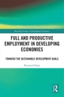 Full and Productive Employment in Developing Economies: Towards the Sustainable Development Goals (Routledge Studies in Development Economics) By Rizwanul Islam Cover Image