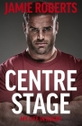Centre Stage By Jamie Roberts, Ross Harries, Roddy Bloomfield (Editor) Cover Image