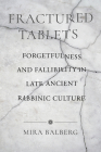 Fractured Tablets: Forgetfulness and Fallibility in Late Ancient Rabbinic Culture By Mira Balberg Cover Image