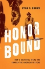 Honor Bound: How a Cultural Ideal Has Shaped the American Psyche By Ryan P. Brown Cover Image
