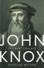 John Knox: Stalwart Courage By Douglas Wilson, George Grant (Foreword by) Cover Image