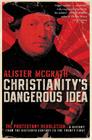 Christianity's Dangerous Idea: The Protestant Revolution--A History from the Sixteenth Century to the Twenty-First By Alister McGrath Cover Image
