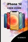 iPHONE 12 USER GUIDE: Step by step quick instruction manual and user guide for iPhone 12 and iPhone 12 mini for beginners and newbies and se Cover Image