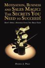 Motivation, Business and Sales Magic: The Secrets You Need to Succeed!: Don't Open a Business Until You Read This! By Daniel J. Praz Cover Image