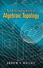 An Introduction to Algebraic Topology (Dover Books on Mathematics) By Andrew H. Wallace Cover Image