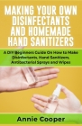 Making Your Own Disinfectants and Homemade Hand Sanitizers: A DIY Beginners Guide on How to Make Disinfectants, Hand Sanitizers, Antibacterial Sprays Cover Image
