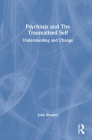 Psychosis and the Traumatised Self: Understanding and Change By John Rhodes Cover Image
