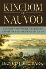 Kingdom of Nauvoo: The Rise and Fall of a Religious Empire on the American Frontier By Benjamin E. Park Cover Image