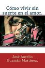 Cómo vivir sin suerte en el amor. By Jose Aurelio Guzman Martinez Cover Image