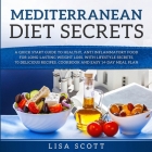 Mediterranean Diet Secrets: A Quick Start Guide to Healthy, Anti Inflammatory Food for Long-Lasting Weight Loss, with Lifestyle Secrets, 70 Delici By Lisa Scott Cover Image
