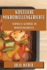 Köstliche Mikrowellengerichte: Schnelle Genüsse in Minutenschnelle By Julia Weber Cover Image