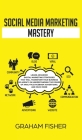 Social Media Marketing Mastery: Learn Advanced Digital Marketing Strategies That Will Transform Your Business or Agency on Understanding the Power of By Graham Fisher Cover Image