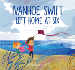 Ivanhoe Swift Left Home at Six By Jane Godwin, A. Yi (Illustrator) Cover Image