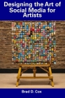 Designing the Art of Social Media for Artists By Brad D. Cox Cover Image