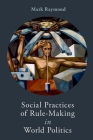 Social Practices of Rule-Making in World Politics By Mark Raymond Cover Image