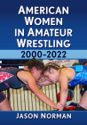 American Women in Amateur Wrestling, 2000-2022 By Jason Norman Cover Image
