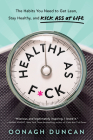 Healthy as F*ck: The Habits You Need to Get Lean, Stay Healthy, and Kick Ass at Life By Oonagh Duncan Cover Image
