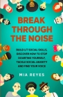 Break Through The Noise: Build Lit Social Skills, Discover How To Stop Doubting Yourself, Tackle Social Anxiety And Find Your Voice By Mia Reyes Cover Image