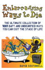 Embarrassing Ways to Die: The Ultimate Collection of 1001 Daft and Undignified Ways You Can Exit the Stage of Life By David Southwell Cover Image